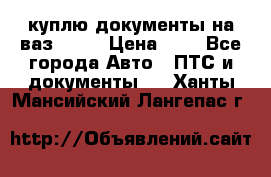 куплю документы на ваз 2108 › Цена ­ 1 - Все города Авто » ПТС и документы   . Ханты-Мансийский,Лангепас г.